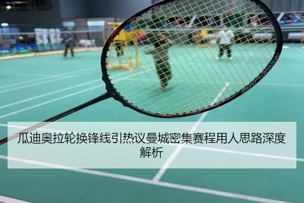 瓜迪奥拉轮换锋线引热议曼城密集赛程用人思路深度解析