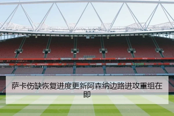 萨卡伤缺恢复进度更新阿森纳边路进攻重组在即