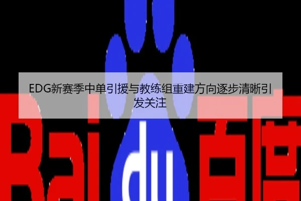 EDG新赛季中单引援与教练组重建方向逐步清晰引发关注